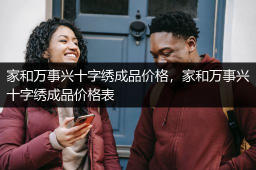 家和万事兴十字绣成品价格，家和万事兴十字绣成品价格表